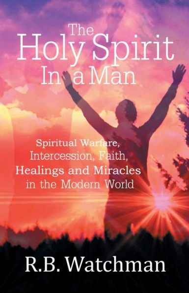 The Holy Spirit a Man: Spiritual Warfare, Intercession, Faith, Healings and Miracles Modern World