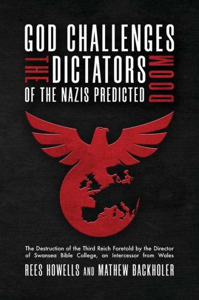 God Challenges the Dictators, Doom of the Nazis Predicted: The Destruction of the Third Reich Foretold by the Director of Swansea Bible College, An Intercessor from Wales