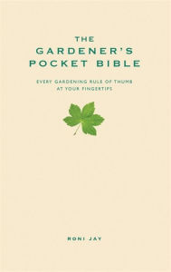 Title: The Gardener's Pocket Bible: Every gardening rule of thumb at your fingertips, Author: Roni Jay