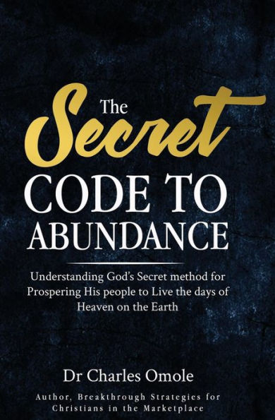 The Secret Code to Abundance: Understanding God's secret Method for Prospering His People to Live the Days of Heaven on the Earth