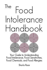 Title: The Food Intolerance Handbook: Your Guide to Understanding Food Intolerance, Food Sensitivities, Food Chemicals, and Food Allergies, Author: Sharla Race