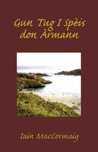 Title: Gun Tug I Spèis don Àrmann, Author: Iain Maccormaig