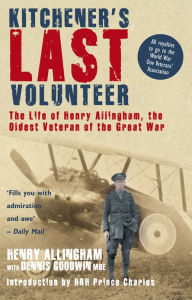 Title: Kitchener's Last Volunteer: The Life of Henry Allingham, the Oldest Surviving Veteran of the Great War, Author: Dennis Goodwin