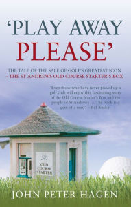 Title: Play Away Please: The Tale of the Sale of Golf's Greatest Icon - The St Andrews Old Course Starter's Box, Author: John P. Hagen