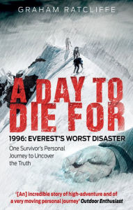 Title: A Day to Die For: 1996: Everest's Worst Disaster - One Survivor's Personal Journey to Uncover the Truth, Author: Graham Ratcliffe