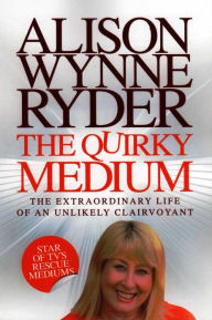 Title: The Quirky Medium: The Extraordinary Life of an Unlikely Clairvoyant, Author: Alison Wynne-Ryder