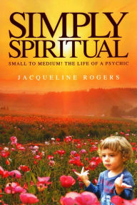 Title: Simply Spiritual: Small to medium! The life of a psychic, Author: Jacqueline Rogers