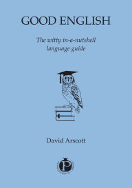 Title: Good English: the witty in-a-nutshell language guide, Author: David Arscott