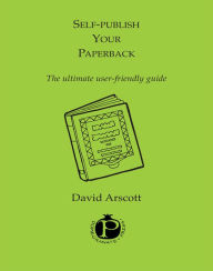 Title: Selfpublish Your Paperback: how to launch your book into the world, Author: David Arscott