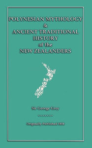 Title: Polynesian Mythology & Ancient Traditional History Of The New Zealanders, Author: Sir George Grey