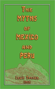 Title: The Myths Of Mexico And Peru, Author: Lewis Spence