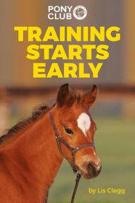 Title: TRAINING STARTS EARLY: THE PONY CLUB'S GUIDE TO BACKING AND BRINGING ON YOUNG HORSES AND PONIES, Author: Lis Clegg