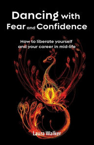 Title: Dancing with Fear and Confidence: How to liberate yourself and your career in mid-life, Author: Laura Walker