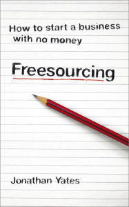 Title: Freesourcing: How To Start a Business with No Money, Author: Jonathan Yates
