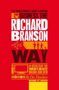 Title: The Unauthorized Guide to Doing Business the Richard Branson Way: 10 Secrets of the World's Greatest Brand Builder, Author: Des Dearlove