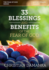 Title: 33 BLESSINGS & BENEFITS of THE FEAR of GOD (Experiencing the Supernatural in Fulfilling God's Purpose), Author: Christian Damanka