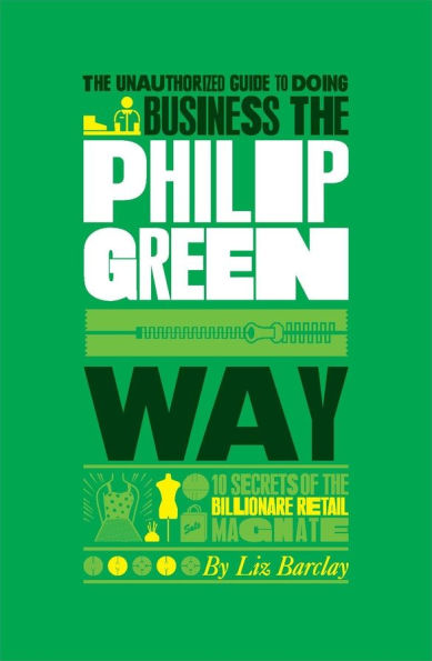the Unauthorized Guide To Doing Business Philip Green Way: 10 Secrets of Billionaire Retail Magnate