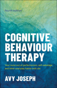 Title: Cognitive Behaviour Therapy: Your Route out of Perfectionism, Self-Sabotage and Other Everyday Habits with CBT, Author: Avy Joseph