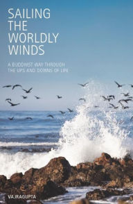 Title: Sailing the Worldly Winds: A Buddhist Way Through the Ups and Downs of Life, Author: Vajragupta