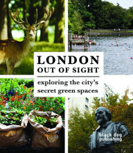 Title: London Out of Sight: Exploring the city's secret green spaces, Author: Tom Howells