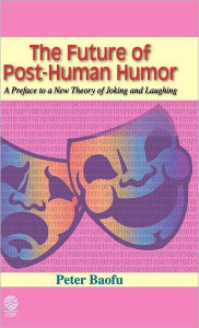 Title: The Future of Post-Human Humor: A Preface to a New Theory of Joking and Laughing, Author: Syed A. Hoda MD