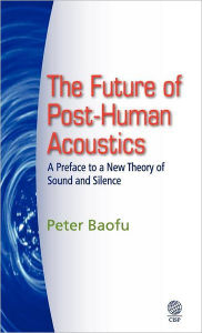 Title: The Future of Post-Human Acoustics: A Preface to a New Theory of Sound and Silence, Author: Syed A. Hoda MD