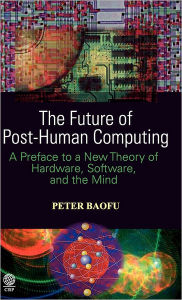 Title: The Future of Post-Human Computing: A Preface to a New Theory of Hardware, Software and the Mind, Author: Syed A. Hoda MD