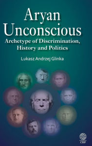 Title: Aryan Unconscious: Archetype of Discrimination, History & Politics, Author: Lukasz Andrzej Glinka