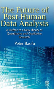 Title: The Future of Post-Human Data Analysis a Preface to a New Theory of Quantitative and Qualitative Research, Author: Syed A. Hoda MD