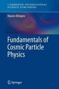 Title: Fundamentals of Cosmic Particle Physics, Author: Maxim Khlopov