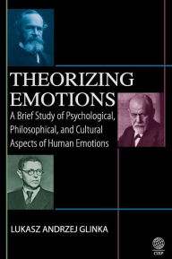 Title: Theorizing Emotions: A Brief Study of Psychological, Philosophical, and Cultural Aspects of Human Emotions, Author: Lukasz Andrzej Glinka