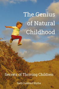 Title: The Genius of Natural Childhood: Secrets of Thriving Children, Author: Sally Goddard Blythe