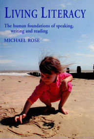 Title: Living Literacy: The human foundations of speaking, writing and reading, Author: Michael Rose