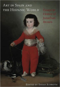 Title: Art in Spain and the Hispanic World: Essays in Honor of Jonathan Brown, Author: Sarah Schoth