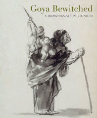 Title: Goya Bewitched: A Drawings Album Reunited, Author: Stephanie Buck