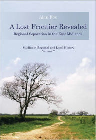 Title: A Lost Frontier Revealed: Regional Separation in the East Midlands, Author: Alan Fox