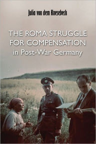 Title: The Roma Struggle for Compensation in Post-War Germany, Author: Julia von dem Knesebeck