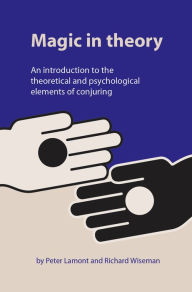 Title: Magic in Theory: An Introduction to the Theoretical and Psychological Elements of Conjuring, Author: Peter Lamont
