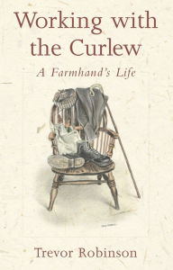 Title: Working with the Curlew: A Farmhand's Life, Author: Trevor Robinson