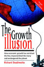 The Growth Illusion: How Economic Growth Has Enriched the Few, Impoverished the Many and Endangered the Planet