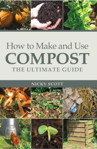 Title: How to Make and Use Compost: The Ultimate Guide, Author: Nicky Scott