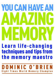 Title: You Can Have an Amazing Memory: Learn Life-Changing Techniques and Tips from the Memory Maestro, Author: Dominic O'Brien