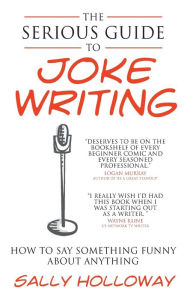 Title: Serious Guide to Joke Writing: How to Say Something Funny about Anything, Author: Sally Holloway