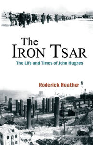 Title: The Iron Tsar: The Life and Times of John Hughes, Author: Roderick Heather
