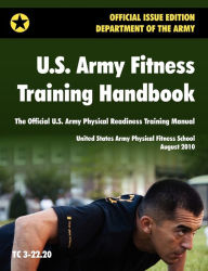 Title: U.S. Army Fitness Training Handbook: The Official U.S. Army Physical Readiness Training Manual (August 2010 revision, Training Circular TC 3-22.20), Author: U.S. Army Physical Fitness School