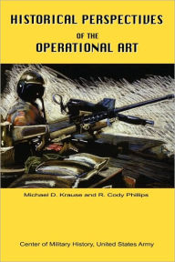 Title: Historical Perspectives of the Operational Art, Author: Michael D Krause