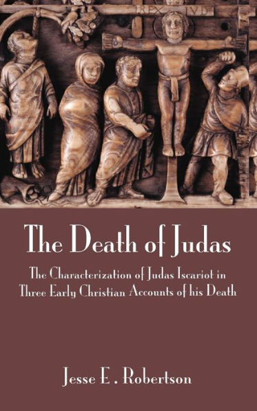 The Death of Judas: The Characterization of Judas Iscariot in Three Early Christian Accounts of His Death