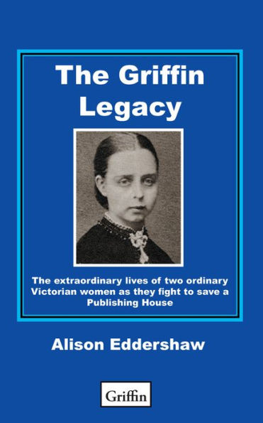 The Griffin Legacy: The Extraordinary Lives of Two Ordinary Victorian Women as They Fight to Save a Publishing House