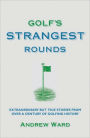 Golf's Strangest Rounds: Extraordinary but True Stories from Over a Century of Golf