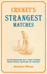 Title: Cricket's Strangest Matches: Extraordinary But True Stories from Over a Century of Cricket, Author: Andrew Ward